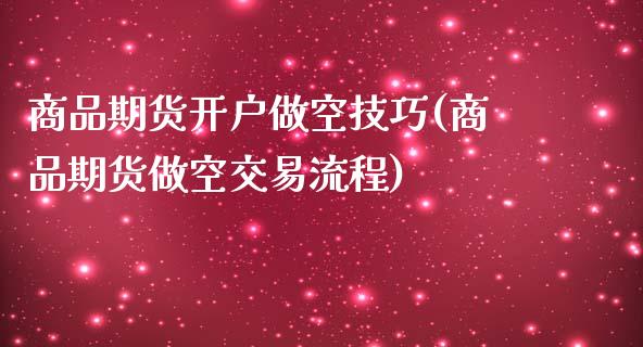 商品期货开户做空技巧(商品期货做空交易流程)_https://www.zztgc.com_期货入门_第1张