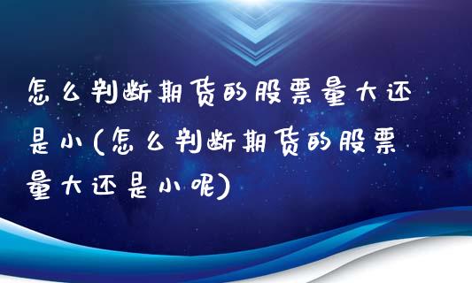 怎么判断期货的股票量大还是小(怎么判断期货的股票量大还是小呢)_https://www.zztgc.com_期货行情_第1张