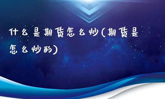 什么是期货怎么炒(期货是怎么炒的)_https://www.zztgc.com_原油期货_第1张