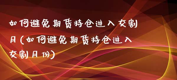 如何避免期货持仓进入交割月(如何避免期货持仓进入交割月份)_黄金期货_第1张_珍投期货网 如何避免期货持仓进入交割月(如何避免期货持仓进入交割月份)_https://www.zztgc.com_黄金期货_第1张