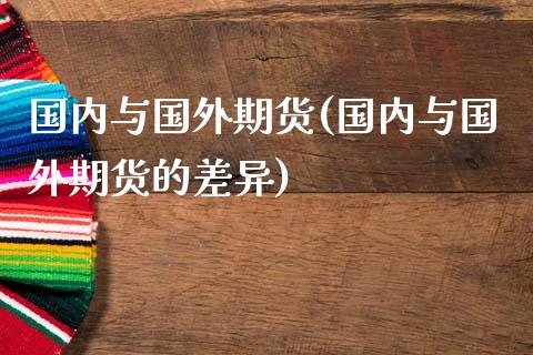 国内与国外期货(国内与国外期货的差异)_https://www.zztgc.com_原油期货_第1张