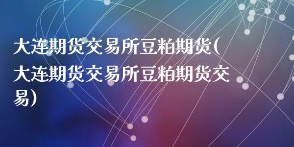 大连期货交易所豆粕期货(大连期货交易所豆粕期货交易)_https://www.zztgc.com_黄金期货_第1张