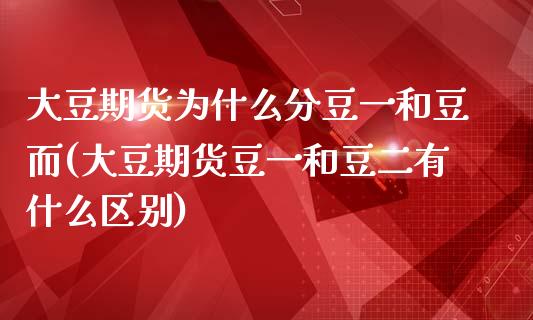 大豆期货为什么分豆一和豆而(大豆期货豆一和豆二有什么区别)_https://www.zztgc.com_期货直播_第1张