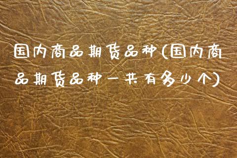 国内商品期货品种(国内商品期货品种一共有多少个)_期货直播_第1张_珍投期货网 国内商品期货品种(国内商品期货品种一共有多少个)_https://www.zztgc.com_期货直播_第1张