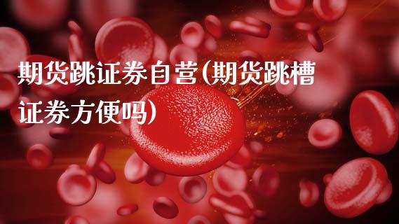 期货跳证券自营(期货跳槽证券方便吗)_https://www.zztgc.com_期货开户_第1张