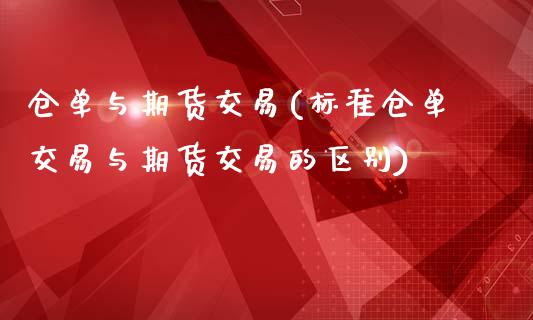 仓单与期货交易(标准仓单交易与期货交易的区别)_https://www.zztgc.com_期货开户_第1张