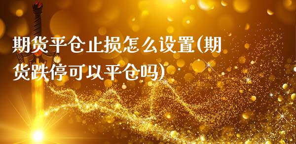 期货平仓止损怎么设置(期货跌停可以平仓吗)_https://www.zztgc.com_原油期货_第1张