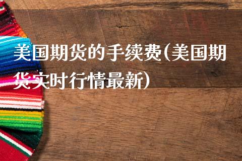 美国期货的手续费(美国期货实时行情最新)_https://www.zztgc.com_期货直播_第1张