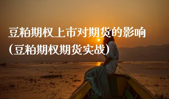 豆粕期权上市对期货的影响(豆粕期权期货实战)_https://www.zztgc.com_期货开户_第1张