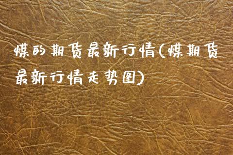 煤的期货最新行情(煤期货最新行情走势图)_https://www.zztgc.com_期货行情_第1张