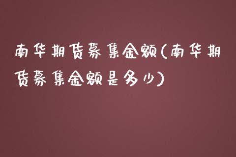 南华期货募集金额(南华期货募集金额是多少)_https://www.zztgc.com_原油期货_第1张