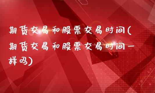 期货交易和股票交易时间(期货交易和股票交易时间一样吗)_https://www.zztgc.com_黄金期货_第1张