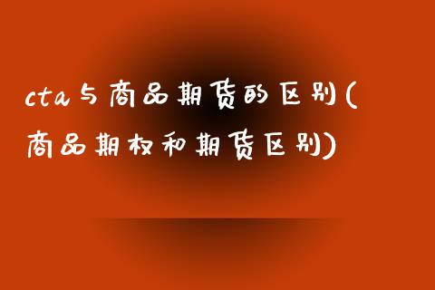 cta与商品期货的区别(商品期权和期货区别)_https://www.zztgc.com_期货入门_第1张
