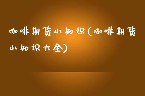 咖啡期货小知识(咖啡期货小知识大全)_https://www.zztgc.com_期货行情_第1张