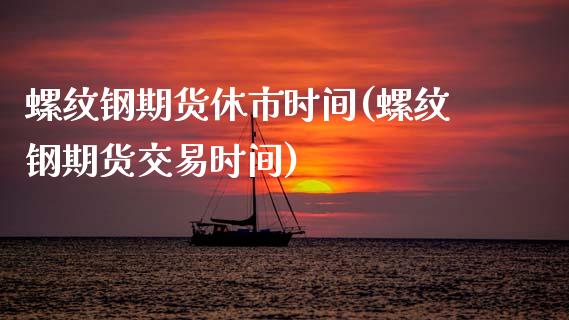 螺纹钢期货休市时间(螺纹钢期货交易时间)_https://www.zztgc.com_黄金期货_第1张