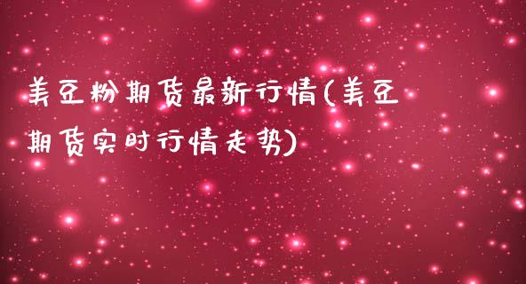美豆粉期货最新行情(美豆期货实时行情走势)_https://www.zztgc.com_期货入门_第1张