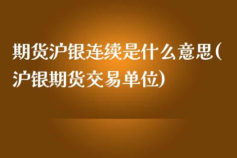 期货沪银连续是什么意思(沪银期货交易单位)_https://www.zztgc.com_原油期货_第1张