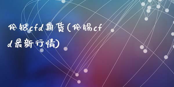 伦铝cfd期货(伦锡cfd最新行情)_原油期货_第1张_珍投期货网 伦铝cfd期货(伦锡cfd最新行情)_https://www.zztgc.com_原油期货_第1张