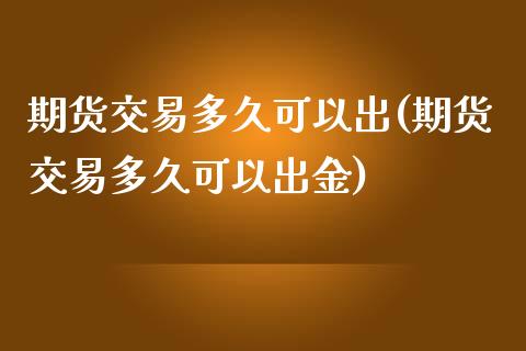 期货交易多久可以出(期货交易多久可以出金)_https://www.zztgc.com_期货直播_第1张