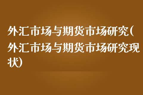 外汇市场与期货市场研究(外汇市场与期货市场研究现状)_https://www.zztgc.com_期货开户_第1张