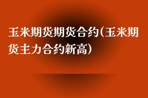 玉米期货期货合约(玉米期货主力合约新高)_https://www.zztgc.com_期货直播_第1张