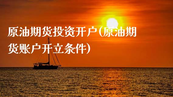 原油期货投资开户(原油期货账户开立条件)_https://www.zztgc.com_原油期货_第1张