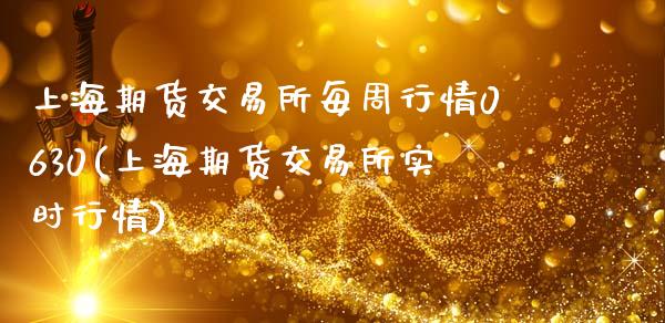 上海期货交易所每周行情0630(上海期货交易所实时行情)_https://www.zztgc.com_期货直播_第1张