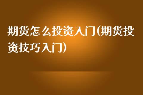 期货怎么投资入门(期货投资技巧入门)_https://www.zztgc.com_期货入门_第1张