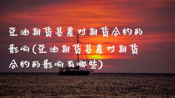 豆油期货基差对期货合约的影响(豆油期货基差对期货合约的影响有哪些)_https://www.zztgc.com_原油期货_第1张
