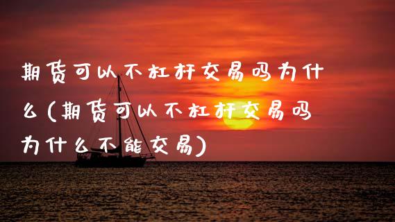 期货可以不杠杆交易吗为什么(期货可以不杠杆交易吗为什么不能交易)_https://www.zztgc.com_期货直播_第1张