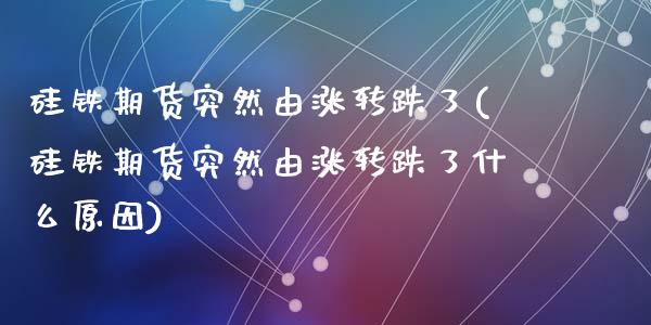 硅铁期货突然由涨转跌了(硅铁期货突然由涨转跌了什么原因)_https://www.zztgc.com_黄金期货_第1张