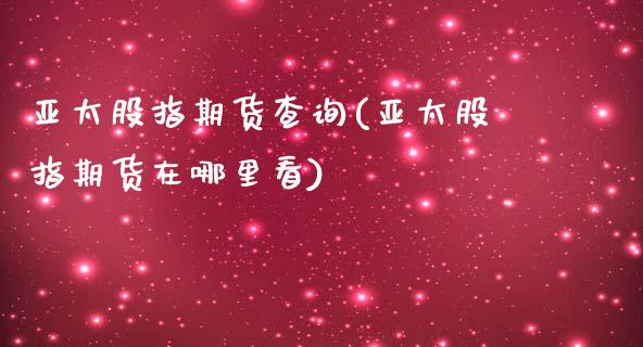 亚太股指期货查询(亚太股指期货在哪里看)_https://www.zztgc.com_期货行情_第1张