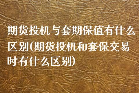 期货投机与套期保值有什么区别(期货投机和套保交易时有什么区别)_https://www.zztgc.com_期货入门_第1张
