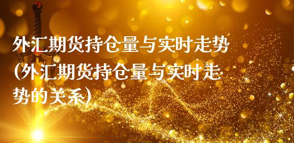 外汇期货持仓量与实时走势(外汇期货持仓量与实时走势的关系)_https://www.zztgc.com_期货入门_第1张
