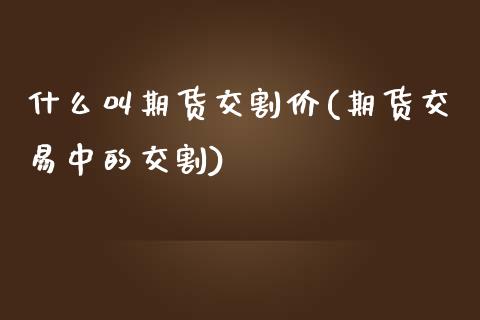 什么叫期货交割价(期货交易中的交割)_https://www.zztgc.com_期货直播_第1张