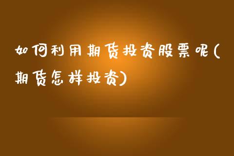 如何利用期货投资股票呢(期货怎样投资)_https://www.zztgc.com_原油期货_第1张