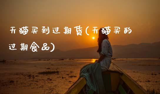 天猫买到过期货(天猫买的过期食品)_https://www.zztgc.com_期货入门_第1张
