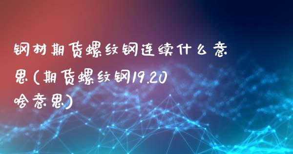 钢材期货螺纹钢连续什么意思(期货螺纹钢19.20啥意思)_https://www.zztgc.com_黄金期货_第1张