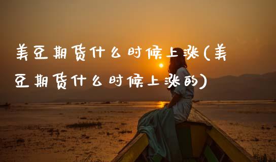 美豆期货什么时候上涨(美豆期货什么时候上涨的)_https://www.zztgc.com_期货直播_第1张