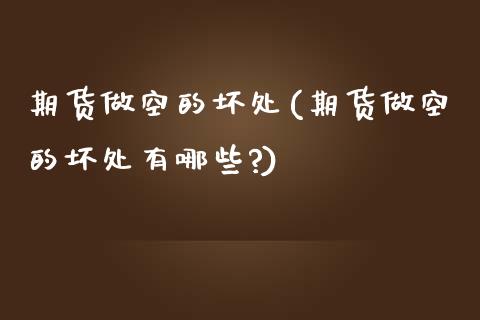 期货做空的坏处(期货做空的坏处有哪些?)_https://www.zztgc.com_原油期货_第1张