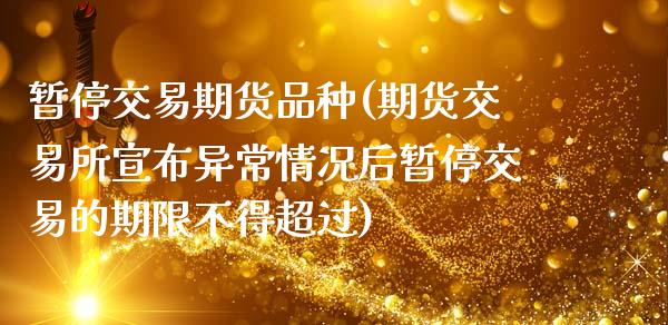暂停交易期货品种(期货交易所宣布异常情况后暂停交易的期限不得超过)_https://www.zztgc.com_期货入门_第1张