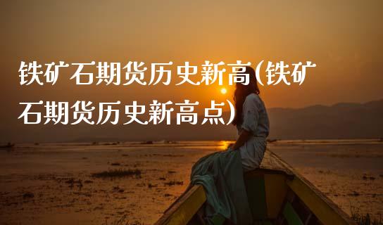 铁矿石期货历史新高(铁矿石期货历史新高点)_原油期货_第1张_珍投期货网 铁矿石期货历史新高(铁矿石期货历史新高点)_https://www.zztgc.com_原油期货_第1张
