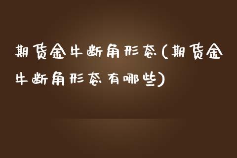 期货金牛断角形态(期货金牛断角形态有哪些)_https://www.zztgc.com_期货行情_第1张