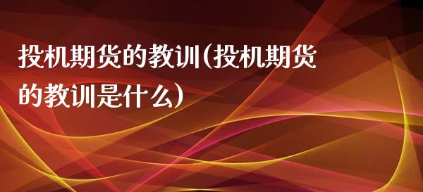 投机期货的教训(投机期货的教训是什么)_https://www.zztgc.com_期货入门_第1张
