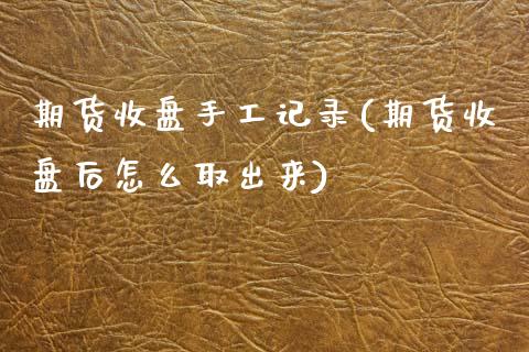 期货收盘手工记录(期货收盘后怎么取出来)_https://www.zztgc.com_期货入门_第1张