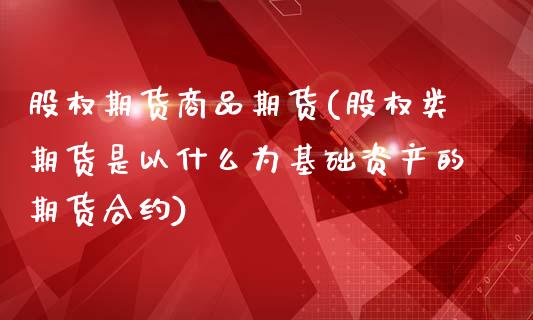 股权期货商品期货(股权类期货是以什么为基础资产的期货合约)_https://www.zztgc.com_期货直播_第1张