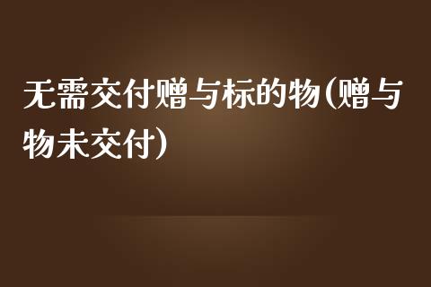 无需交付赠与标的物(赠与物未交付)_https://www.zztgc.com_期货开户_第1张