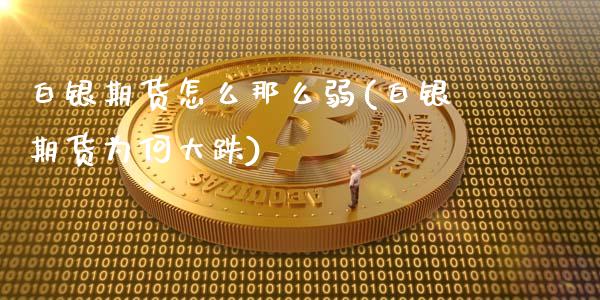 白银期货怎么那么弱(白银期货为何大跌)_https://www.zztgc.com_期货直播_第1张