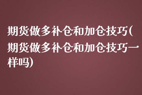 期货做多补仓和加仓技巧(期货做多补仓和加仓技巧一样吗)_https://www.zztgc.com_原油期货_第1张