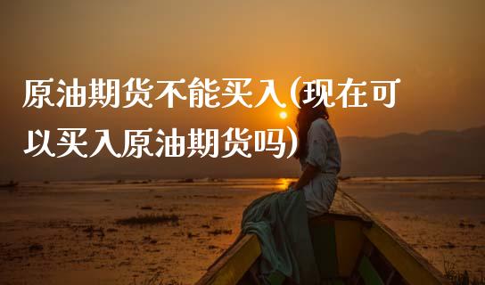 原油期货不能买入(现在可以买入原油期货吗)_https://www.zztgc.com_期货入门_第1张